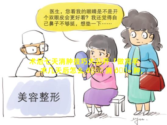 术后七天消肿技巧大公开「做完手术几天后怎么 🐕 消 🌻 肿,是热敷还是冷敷」